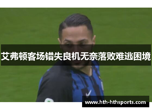 艾弗顿客场错失良机无奈落败难逃困境