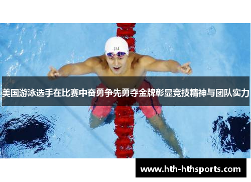 美国游泳选手在比赛中奋勇争先勇夺金牌彰显竞技精神与团队实力