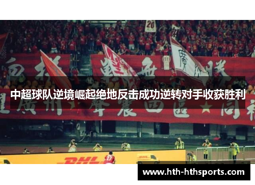 中超球队逆境崛起绝地反击成功逆转对手收获胜利
