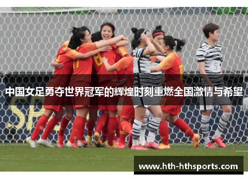 中国女足勇夺世界冠军的辉煌时刻重燃全国激情与希望
