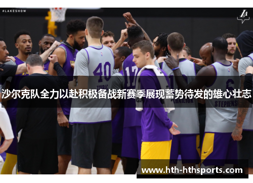 沙尔克队全力以赴积极备战新赛季展现蓄势待发的雄心壮志