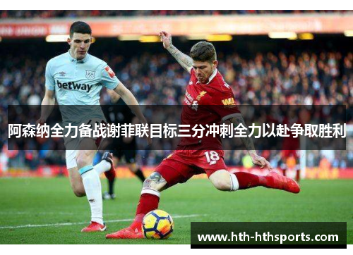 阿森纳全力备战谢菲联目标三分冲刺全力以赴争取胜利