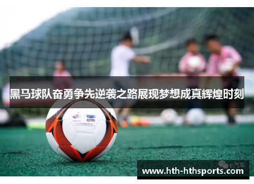 黑马球队奋勇争先逆袭之路展现梦想成真辉煌时刻