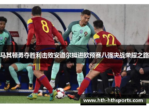 马其顿勇夺胜利击败安道尔挺进欧预赛八强决战荣耀之路