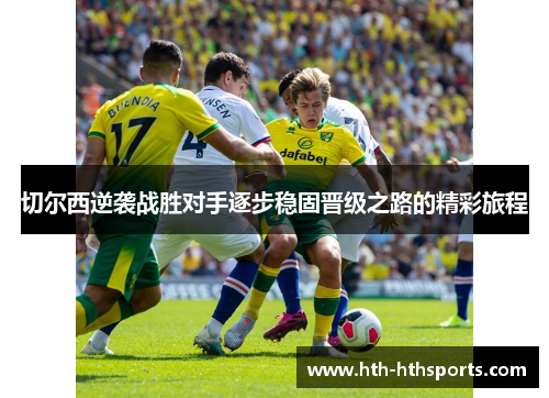 切尔西逆袭战胜对手逐步稳固晋级之路的精彩旅程