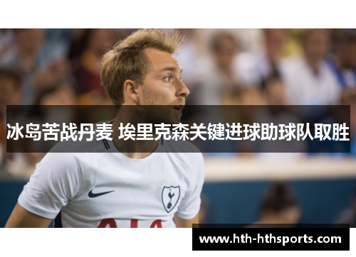 冰岛苦战丹麦 埃里克森关键进球助球队取胜