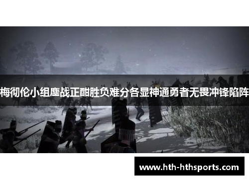 梅彻伦小组鏖战正酣胜负难分各显神通勇者无畏冲锋陷阵