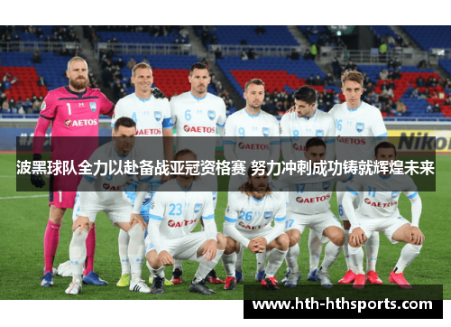 波黑球队全力以赴备战亚冠资格赛 努力冲刺成功铸就辉煌未来