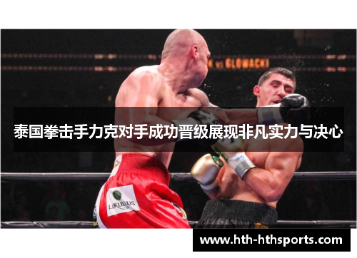 泰国拳击手力克对手成功晋级展现非凡实力与决心