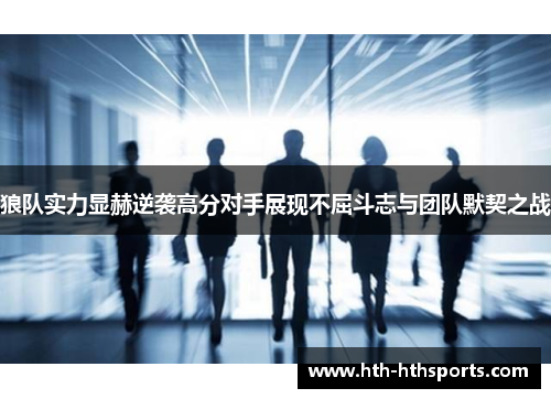 狼队实力显赫逆袭高分对手展现不屈斗志与团队默契之战
