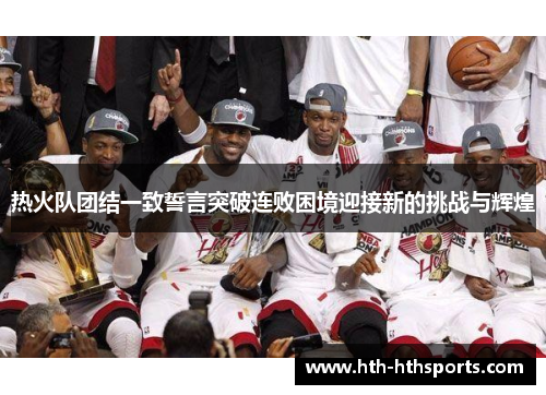 热火队团结一致誓言突破连败困境迎接新的挑战与辉煌