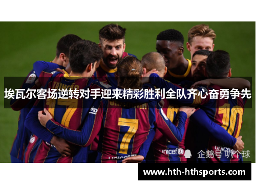 埃瓦尔客场逆转对手迎来精彩胜利全队齐心奋勇争先