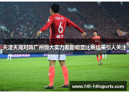 天津天海对阵广州恒大实力差距明显比赛结果引人关注