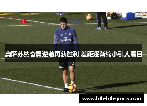 奥萨苏纳奋勇逆袭再获胜利 差距逐渐缩小引人瞩目