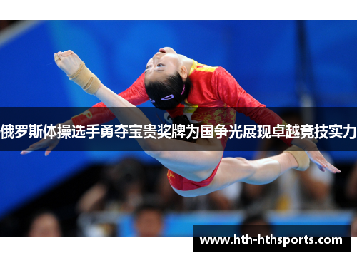 俄罗斯体操选手勇夺宝贵奖牌为国争光展现卓越竞技实力