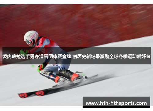 委内瑞拉选手勇夺滑雪团体赛金牌 创历史新纪录激励全球冬季运动爱好者