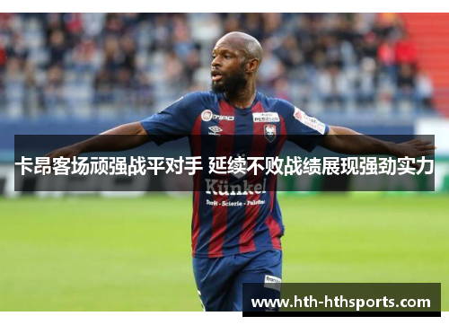 卡昂客场顽强战平对手 延续不败战绩展现强劲实力