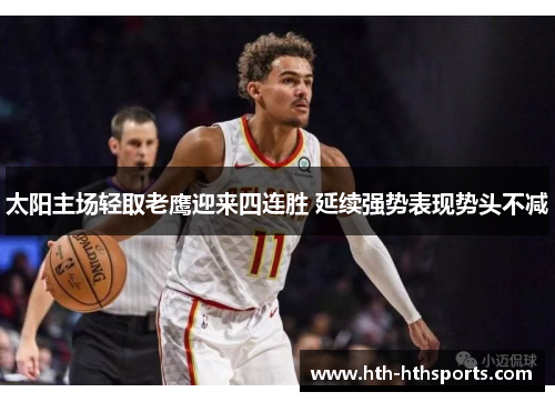 太阳主场轻取老鹰迎来四连胜 延续强势表现势头不减