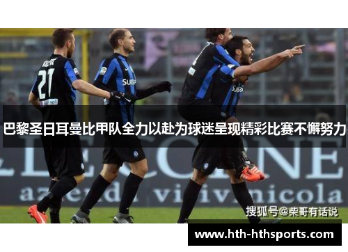 巴黎圣日耳曼比甲队全力以赴为球迷呈现精彩比赛不懈努力