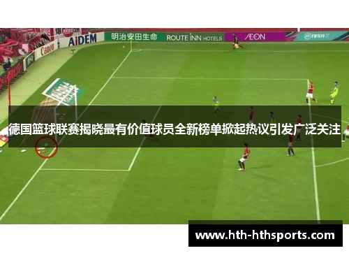 德国篮球联赛揭晓最有价值球员全新榜单掀起热议引发广泛关注