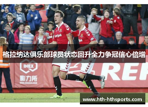 格拉纳达俱乐部球员状态回升全力争冠信心倍增