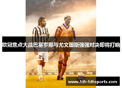欧冠焦点大战巴塞罗那与尤文图斯强强对决即将打响