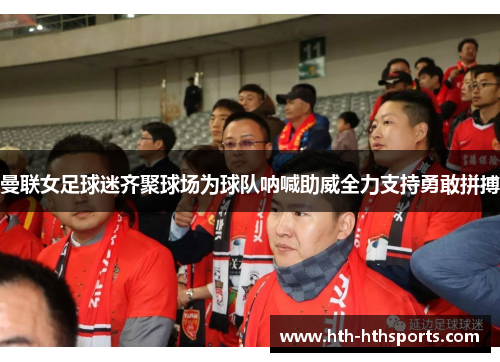 曼联女足球迷齐聚球场为球队呐喊助威全力支持勇敢拼搏