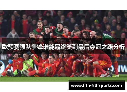 欧预赛强队争锋谁能最终笑到最后夺冠之路分析