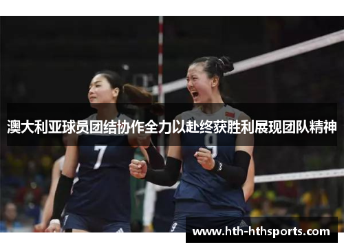 澳大利亚球员团结协作全力以赴终获胜利展现团队精神