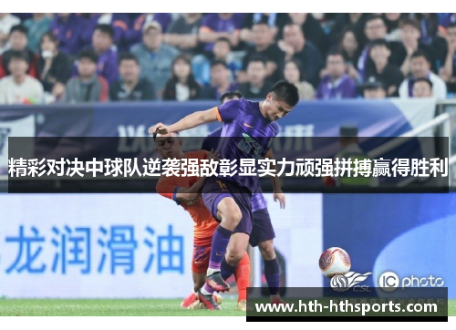 精彩对决中球队逆袭强敌彰显实力顽强拼搏赢得胜利