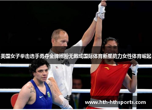 美国女子拳击选手勇夺金牌圈粉无数成国际体育新星助力女性体育崛起