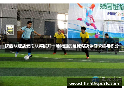 陕西队迎战云南队将展开一场激烈的足球对决争夺荣耀与积分