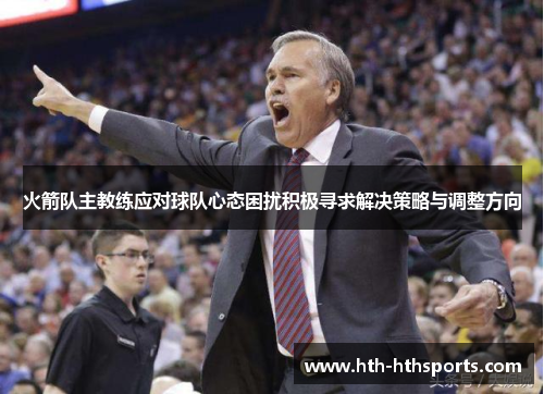 火箭队主教练应对球队心态困扰积极寻求解决策略与调整方向