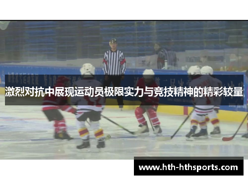 激烈对抗中展现运动员极限实力与竞技精神的精彩较量