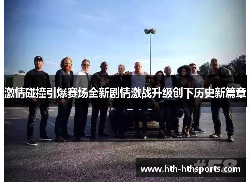激情碰撞引爆赛场全新剧情激战升级创下历史新篇章