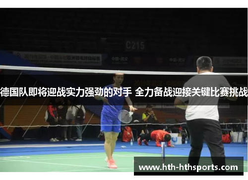 德国队即将迎战实力强劲的对手 全力备战迎接关键比赛挑战