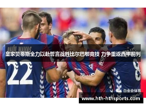 皇家贝蒂斯全力以赴誓言战胜比尔巴鄂竞技 力争重返西甲前列