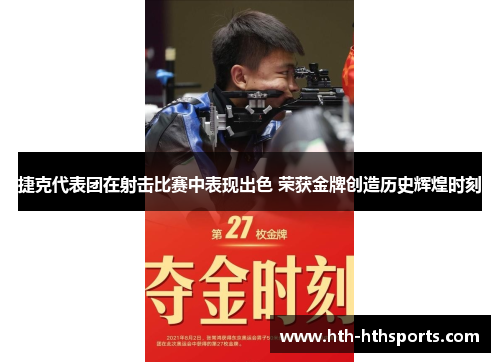 捷克代表团在射击比赛中表现出色 荣获金牌创造历史辉煌时刻