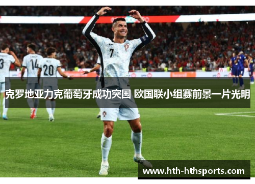 克罗地亚力克葡萄牙成功突围 欧国联小组赛前景一片光明