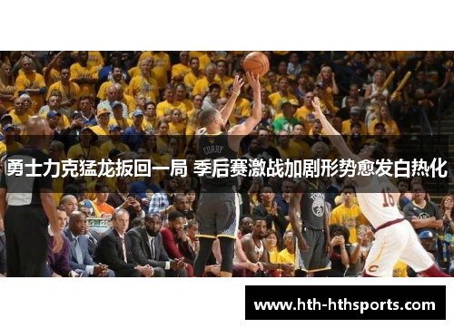 勇士力克猛龙扳回一局 季后赛激战加剧形势愈发白热化