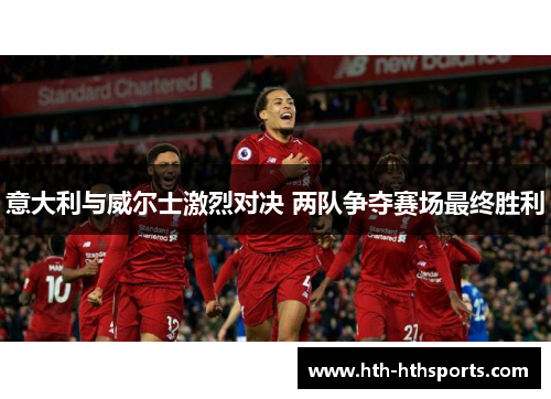 意大利与威尔士激烈对决 两队争夺赛场最终胜利
